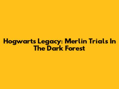 Hogwarts Legacy: Merlin Trials In The Dark Forest