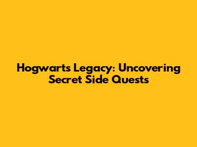 Hogwarts Legacy: Uncovering Secret Side Quests