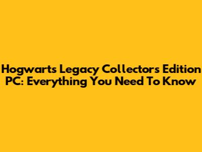 Hogwarts Legacy Collector's Edition PC: Everything You Need To Know