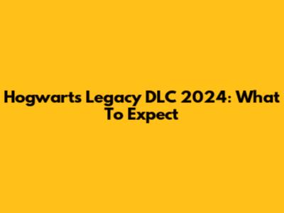 Hogwarts Legacy DLC 2024: What To Expect