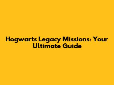 Hogwarts Legacy Missions: Your Ultimate Guide
