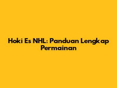 Hoki Es NHL: Panduan Lengkap Permainan