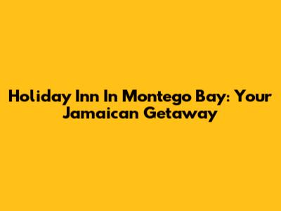 Holiday Inn In Montego Bay: Your Jamaican Getaway
