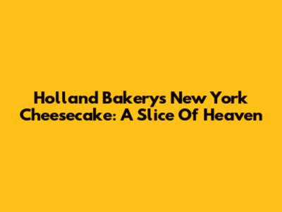 Holland Bakery's New York Cheesecake: A Slice Of Heaven