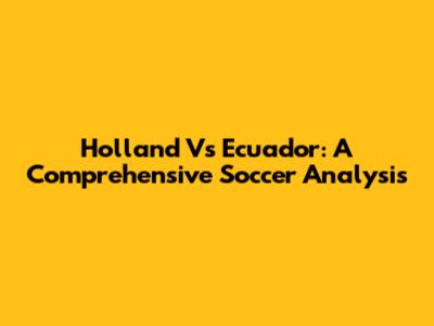 Holland Vs Ecuador: A Comprehensive Soccer Analysis