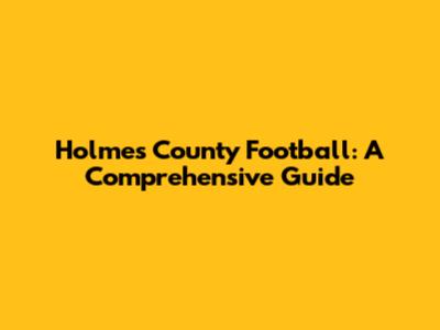 Holmes County Football: A Comprehensive Guide