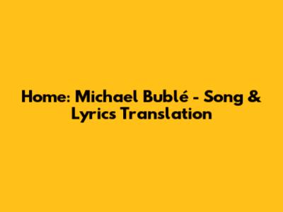 Home: Michael Bublé - Song & Lyrics Translation