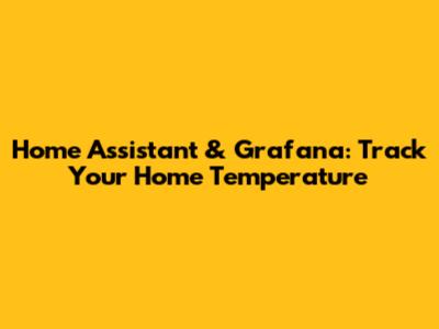 Home Assistant & Grafana: Track Your Home Temperature