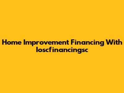 Home Improvement Financing With Ioscfinancingsc