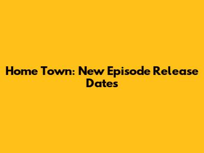Home Town: New Episode Release Dates