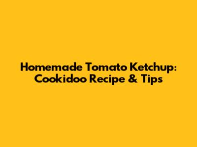 Homemade Tomato Ketchup: Cookidoo Recipe & Tips