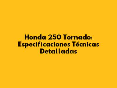 Honda 250 Tornado: Especificaciones Técnicas Detalladas