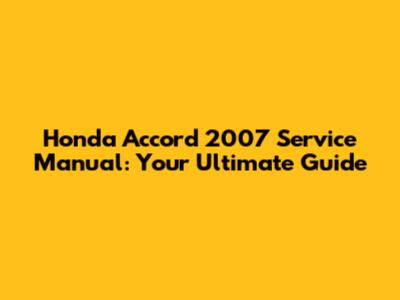 Honda Accord 2007 Service Manual: Your Ultimate Guide