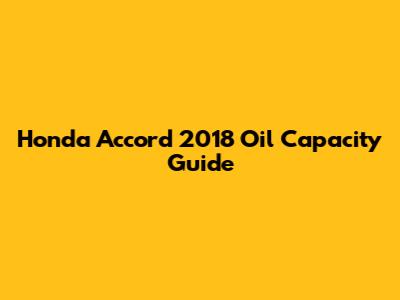 Honda Accord 2018 Oil Capacity Guide