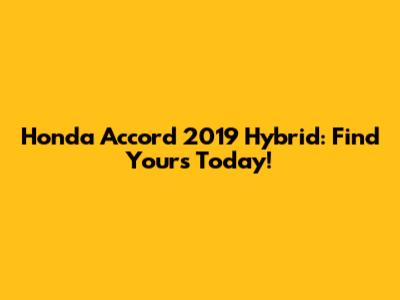 Honda Accord 2019 Hybrid: Find Yours Today!