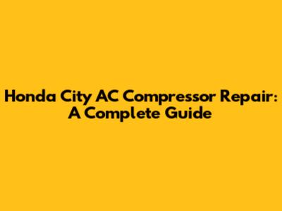 Honda City AC Compressor Repair: A Complete Guide