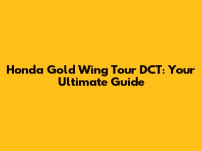 Honda Gold Wing Tour DCT: Your Ultimate Guide