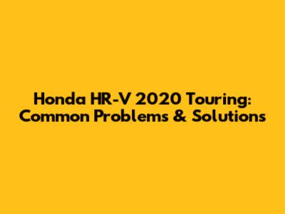 Honda HR-V 2020 Touring: Common Problems & Solutions