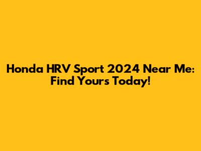 Honda HRV Sport 2024 Near Me: Find Yours Today!