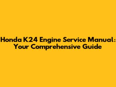 Honda K24 Engine Service Manual: Your Comprehensive Guide