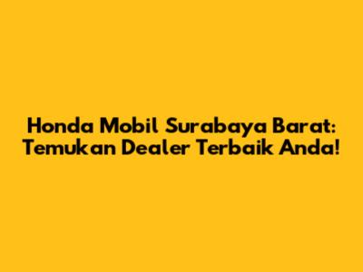 Honda Mobil Surabaya Barat: Temukan Dealer Terbaik Anda!