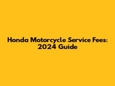 Honda Motorcycle Service Fees: 2024 Guide