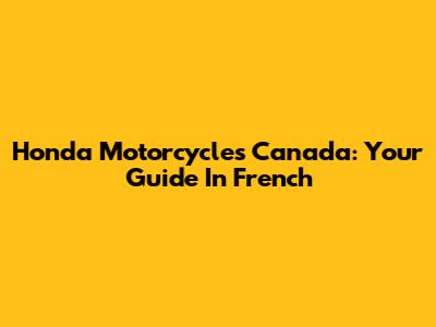 Honda Motorcycles Canada: Your Guide In French