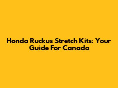 Honda Ruckus Stretch Kits: Your Guide For Canada