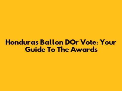 Honduras Ballon D'Or Vote: Your Guide To The Awards
