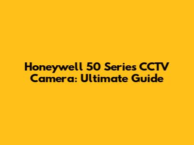 Honeywell 50 Series CCTV Camera: Ultimate Guide