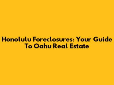 Honolulu Foreclosures: Your Guide To Oahu Real Estate