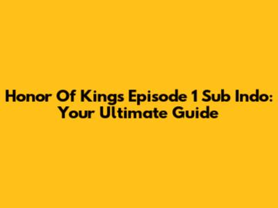 Honor Of Kings Episode 1 Sub Indo: Your Ultimate Guide