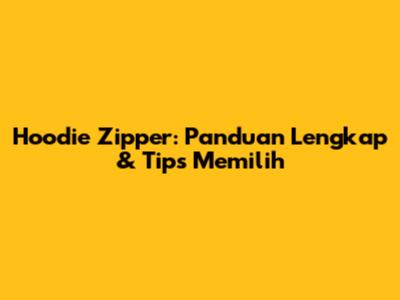 Hoodie Zipper: Panduan Lengkap & Tips Memilih