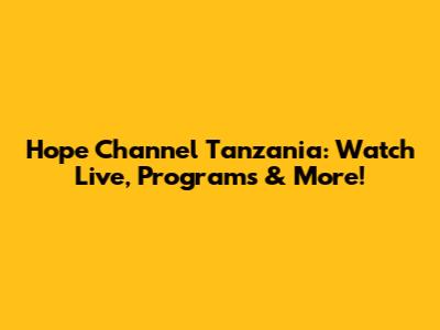 Hope Channel Tanzania: Watch Live, Programs & More!