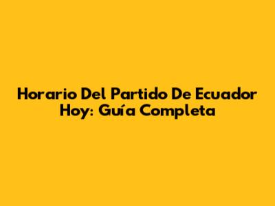 Horario Del Partido De Ecuador Hoy: Guía Completa