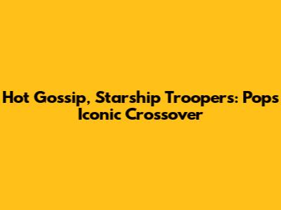 Hot Gossip, Starship Troopers: Pop's Iconic Crossover