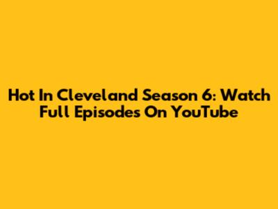 Hot In Cleveland Season 6: Watch Full Episodes On YouTube
