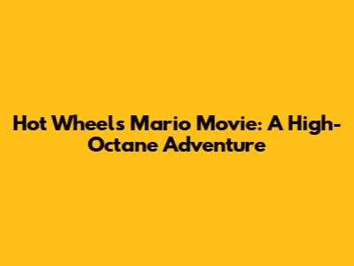 Hot Wheels Mario Movie: A High-Octane Adventure