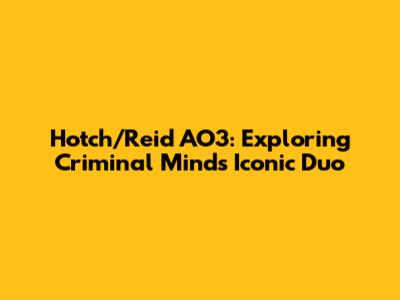 Hotch/Reid AO3: Exploring Criminal Minds' Iconic Duo