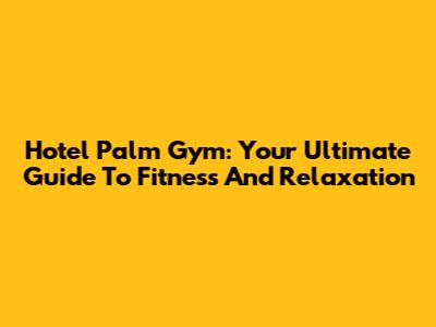Hotel Palm Gym: Your Ultimate Guide To Fitness And Relaxation