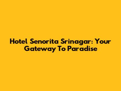 Hotel Senorita Srinagar: Your Gateway To Paradise