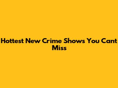 Hottest New Crime Shows You Can't Miss