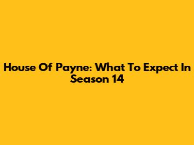 House Of Payne: What To Expect In Season 14