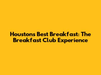Houston's Best Breakfast: The Breakfast Club Experience