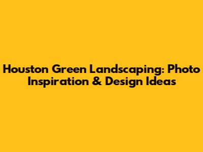 Houston Green Landscaping: Photo Inspiration & Design Ideas