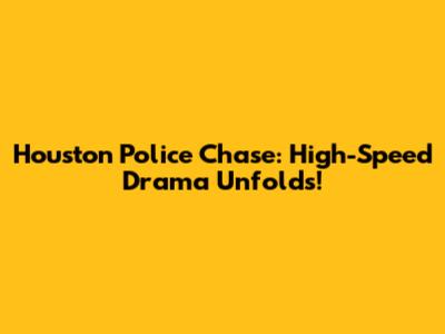 Houston Police Chase: High-Speed Drama Unfolds!