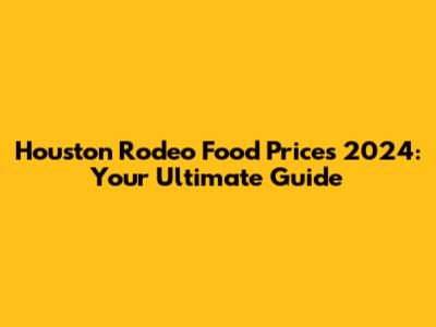 Houston Rodeo Food Prices 2024: Your Ultimate Guide