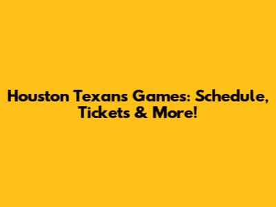 Houston Texans Games: Schedule, Tickets & More!