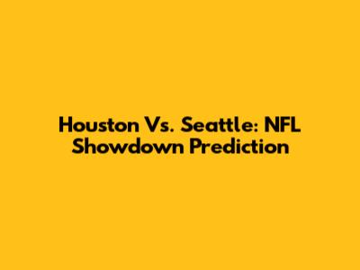 Houston Vs. Seattle: NFL Showdown Prediction