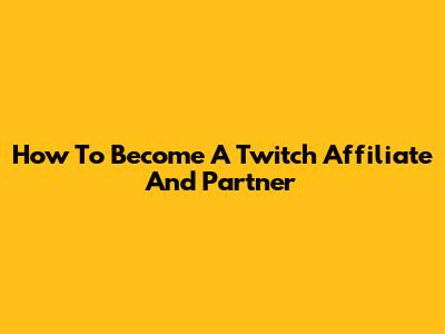 How To Become A Twitch Affiliate And Partner